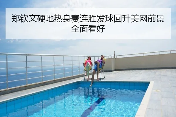 郑钦文硬地热身赛连胜发球回升美网前景全面看好