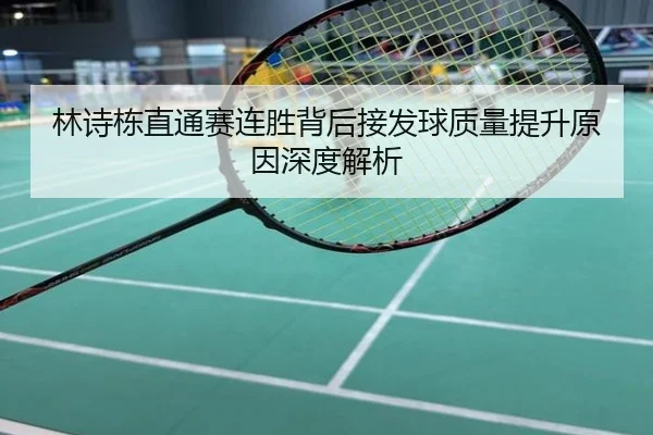 林诗栋直通赛连胜背后接发球质量提升原因深度解析