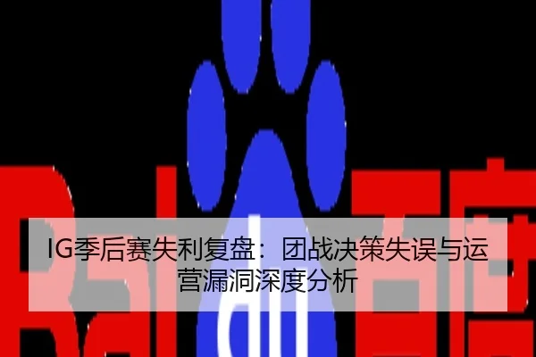 IG季后赛失利复盘：团战决策失误与运营漏洞深度分析